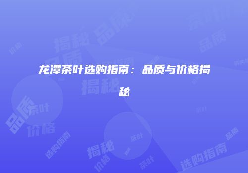 龙潭茶叶选购指南：品质与价格揭秘