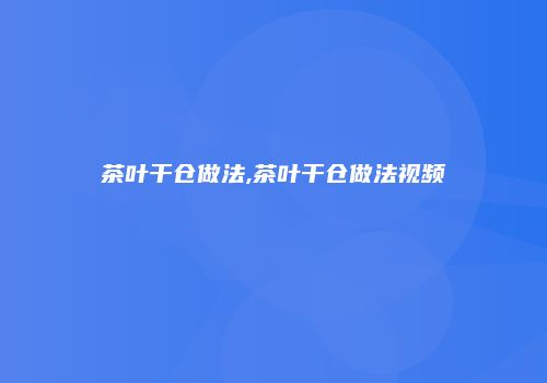 茶叶干仓做法,茶叶干仓做法视频