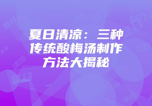 夏日清凉：三种传统酸梅汤制作方法大揭秘