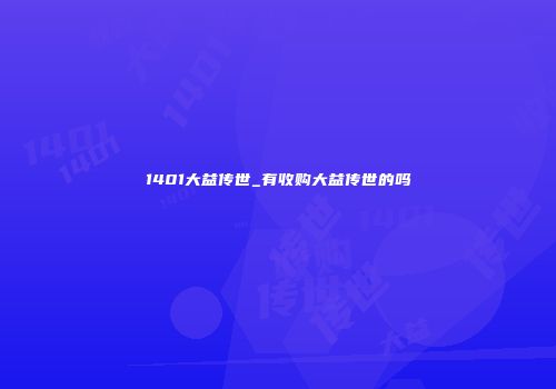1401大益传世_有收购大益传世的吗