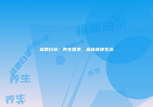 福鼎白茶：养生健美，品味健康生活