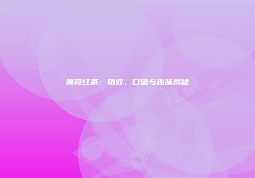 薄荷红茶：功效、口感与趣味揭秘