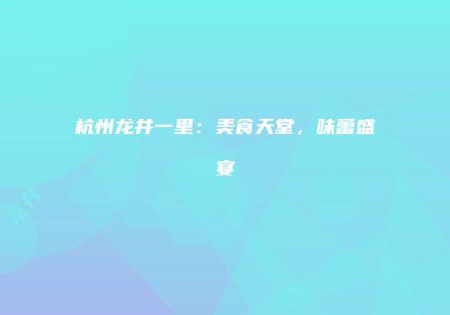 杭州龙井一里：美食天堂，味蕾盛宴