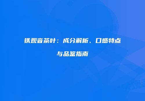 铁观音茶叶：成分解析、口感特点与品鉴指南