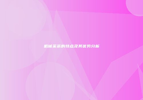 机械采茶的特点及其优势分析