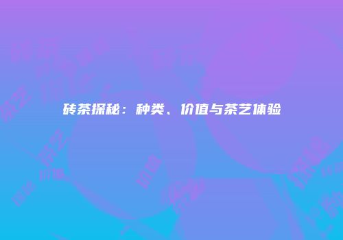 砖茶探秘：种类、价值与茶艺体验