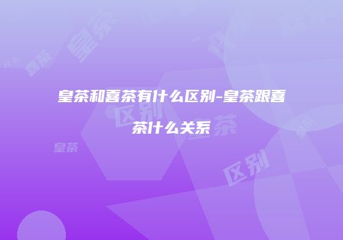 皇茶和喜茶有什么区别-皇茶跟喜茶什么关系