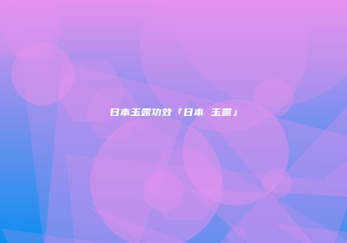 日本玉露功效「日本 玉露」