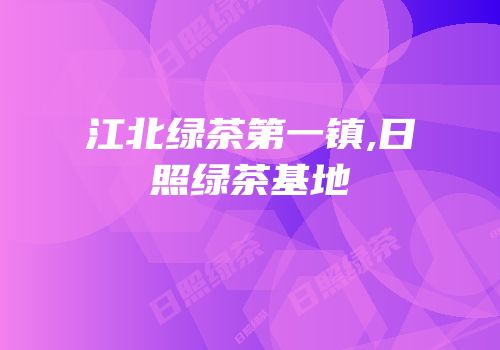 江北绿茶第一镇,日照绿茶基地