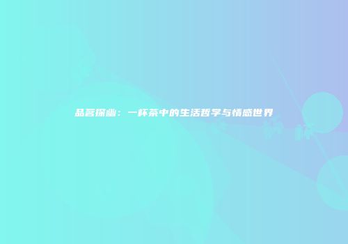品茗探幽：一杯茶中的生活哲学与情感世界