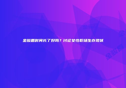金骏眉时间长了好吗？讨论女性职场生存现状