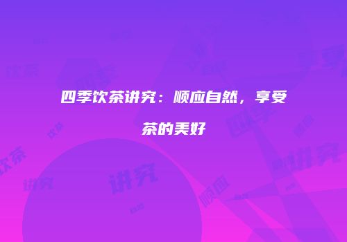 四季饮茶讲究：顺应自然，享受茶的美好