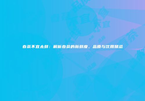 春茶不宜太鲜：解析春茶的新鲜度、品质与饮用禁忌