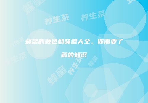 蜂蜜的颜色和味道大全，你需要了解的知识