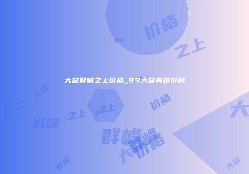 大益群峰之上价格_99大益青饼价格