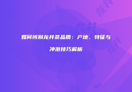 如何辨别龙井茶品质：产地、特征与冲泡技巧解析