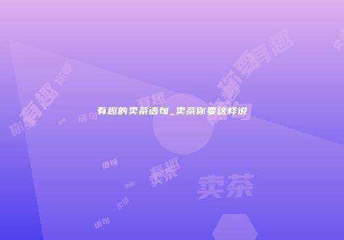 有趣的卖茶语句_卖茶你要这样说