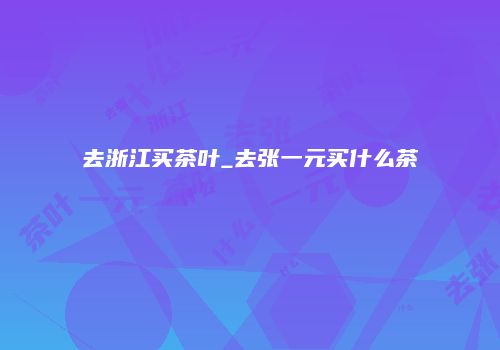 去浙江买茶叶_去张一元买什么茶