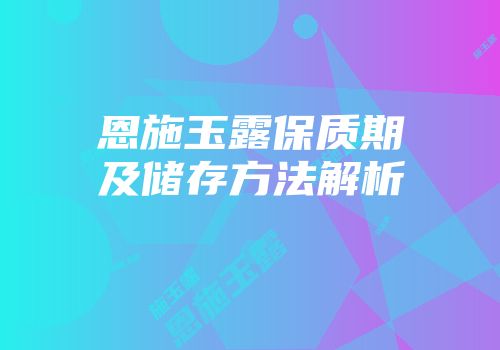 恩施玉露保质期及储存方法解析