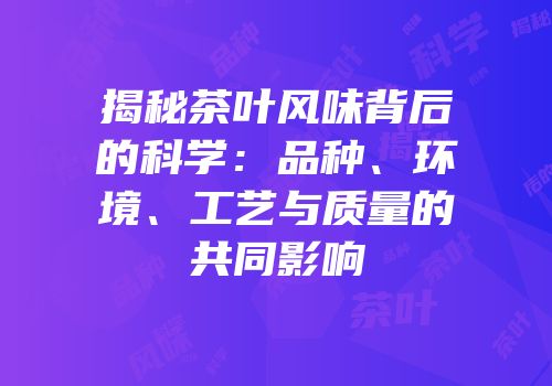 揭秘茶叶风味背后的科学：品种、环境、工艺与质量的共同影响