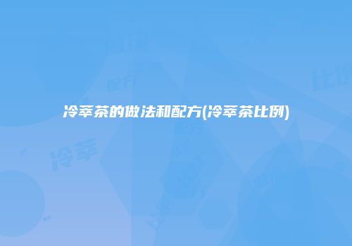 冷萃茶的做法和配方(冷萃茶比例)