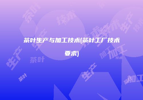 茶叶生产与加工技术(茶叶工厂技术要求)