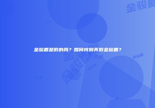 金骏眉是假的吗？如何辨别真假金骏眉？