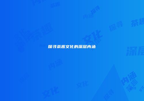探寻茶趣文化的深层内涵