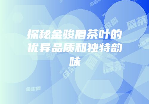 探秘金骏眉茶叶的优异品质和独特韵味