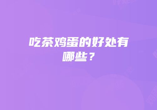 吃茶鸡蛋的好处有哪些？
