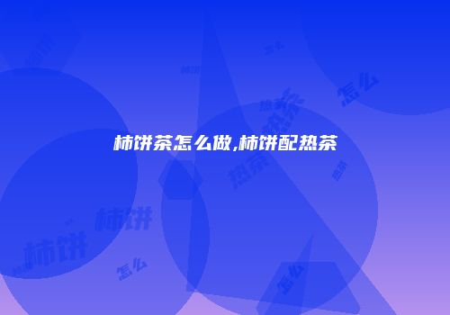 柿饼茶怎么做,柿饼配热茶