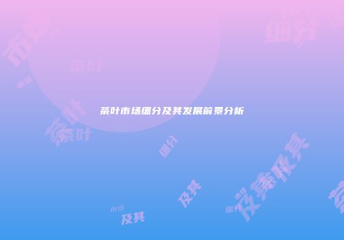 茶叶市场细分及其发展前景分析