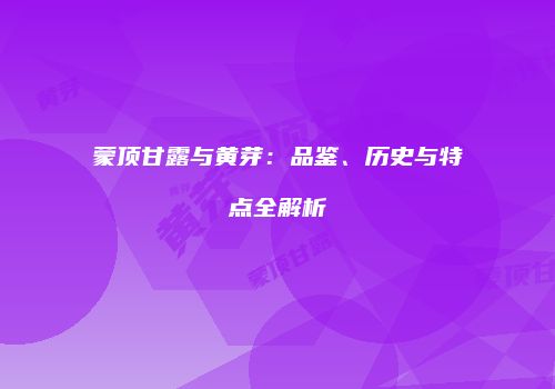 蒙顶甘露与黄芽：品鉴、历史与特点全解析