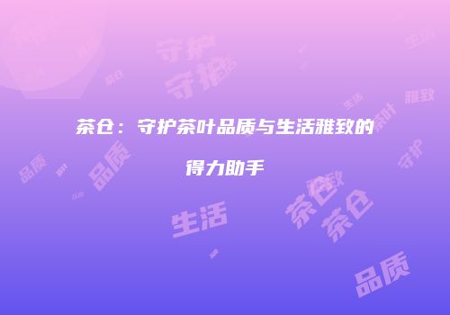 茶仓：守护茶叶品质与生活雅致的得力助手
