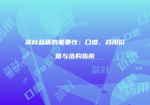 茶叶品质的重要性：口感、药用价值与选购指南