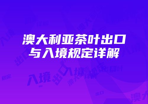 澳大利亚茶叶出口与入境规定详解