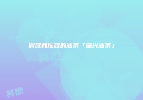 侗族和瑶族的油茶「肇兴油茶」