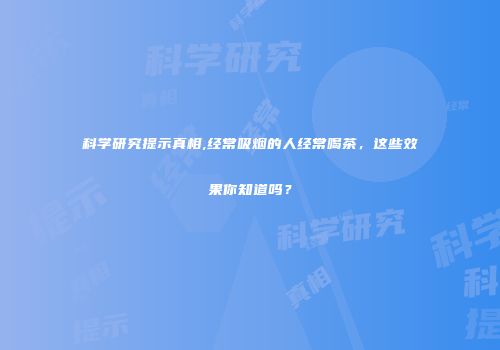 科学研究提示真相,经常吸烟的人经常喝茶，这些效果你知道吗？