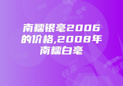 南糯银毫2006的价格,2008年南糯白毫