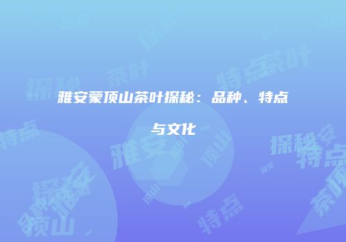雅安蒙顶山茶叶探秘：品种、特点与文化