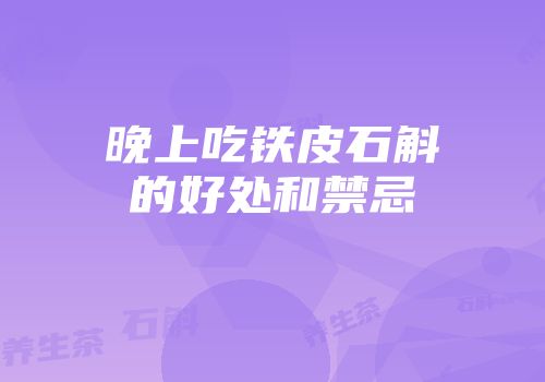 晚上吃铁皮石斛的好处和禁忌