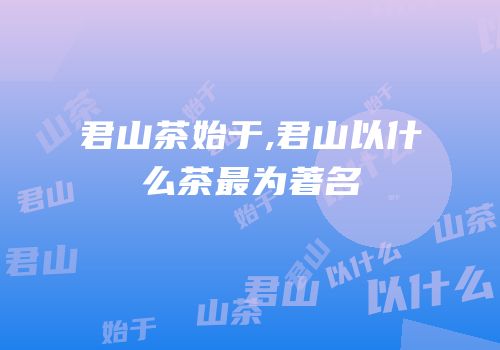 君山茶始于,君山以什么茶最为著名