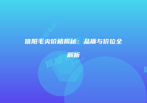 信阳毛尖价格揭秘：品质与价位全解析