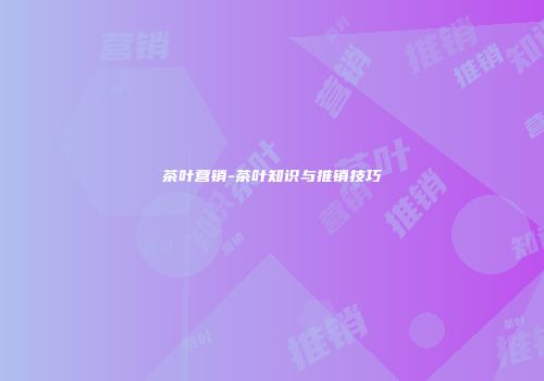 茶叶营销-茶叶知识与推销技巧