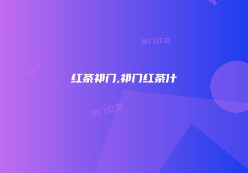 红茶祁门,祁门红茶什