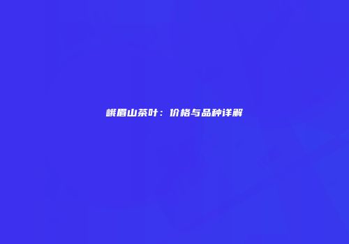 峨眉山茶叶：价格与品种详解