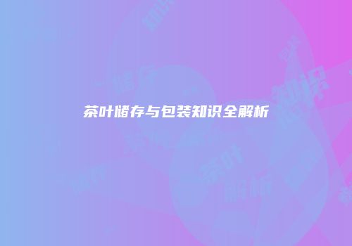 茶叶储存与包装知识全解析