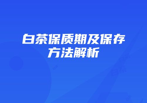 白茶保质期及保存方法解析
