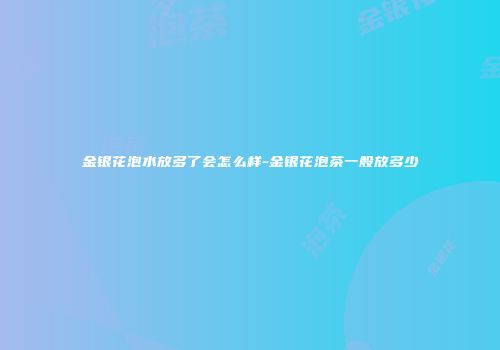 金银花泡水放多了会怎么样-金银花泡茶一般放多少