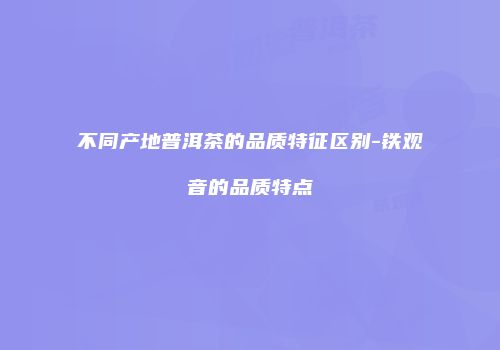 不同产地普洱茶的品质特征区别-铁观音的品质特点